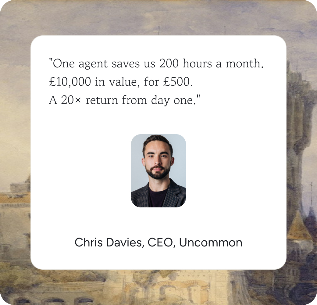 Chris Davies, CEO of Uncommon: One agent saves us 200 hours a month. £10,000 in value, for £500. A 20× return from day one.
