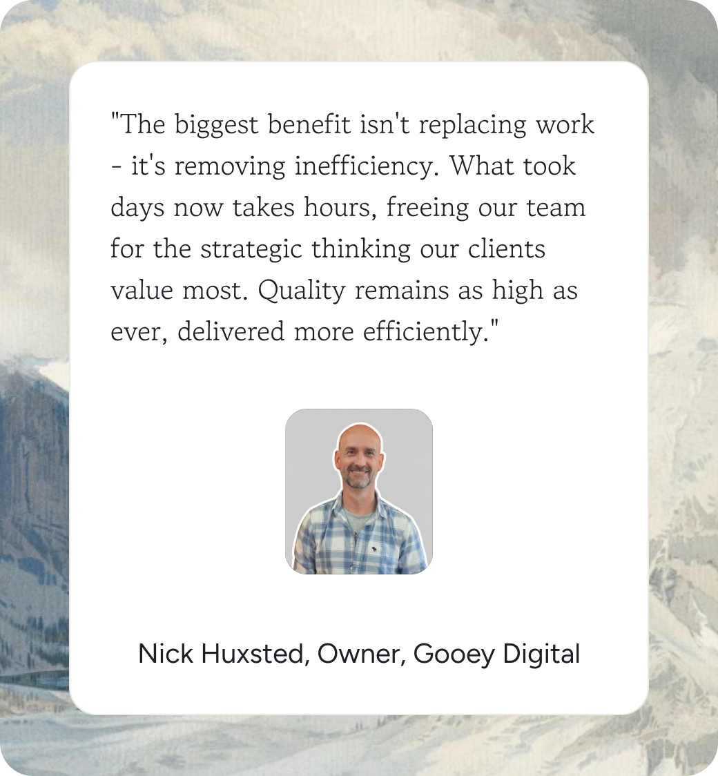 Nick Huxsted, Owner of Gooey Digital: We thought this couldn't be automated. But what took a week now takes a day, the team still makes every call, and the work is as good as ever.